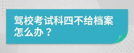 駕校考試科四不給檔案怎么辦？