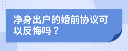 凈身出戶的婚前協(xié)議可以反悔嗎？