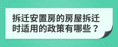 拆遷安置房的房屋拆遷時適用的政策有哪些？