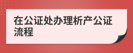 在公證處辦理析產(chǎn)公證流程