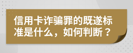 信用卡詐騙罪的既遂標(biāo)準(zhǔn)是什么，如何判斷？