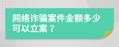 網(wǎng)絡詐騙案件金額多少可以立案？
