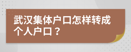 武漢集體戶口怎樣轉(zhuǎn)成個人戶口？