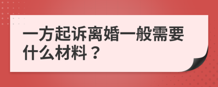 一方起訴離婚一般需要什么材料？