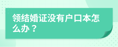 領(lǐng)結(jié)婚證沒有戶口本怎么辦？