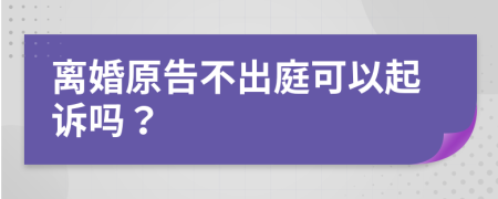 離婚原告不出庭可以起訴嗎？