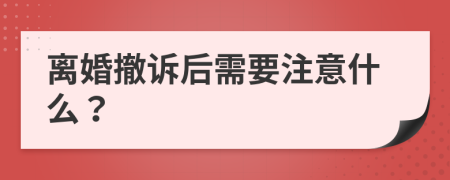 離婚撤訴后需要注意什么？