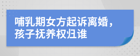 哺乳期女方起訴離婚,孩子撫養(yǎng)權(quán)歸誰