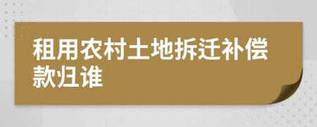 租用農(nóng)村土地拆遷補(bǔ)償款歸誰
