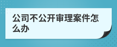 公司不公開審理案件怎么辦