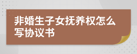 非婚生子女撫養(yǎng)權(quán)怎么寫協(xié)議書