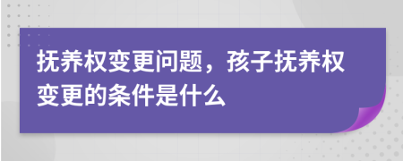撫養(yǎng)權(quán)變更問(wèn)題，孩子撫養(yǎng)權(quán)變更的條件是什么