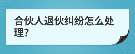 合伙人退伙糾紛怎么處理?