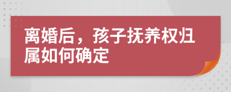離婚后，孩子撫養(yǎng)權(quán)歸屬如何確定