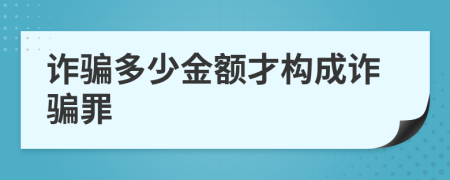 詐騙多少金額才構(gòu)成詐騙罪