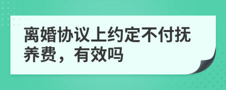 離婚協(xié)議上約定不付撫養(yǎng)費，有效嗎
