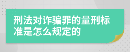 刑法對詐騙罪的量刑標(biāo)準(zhǔn)是怎么規(guī)定的