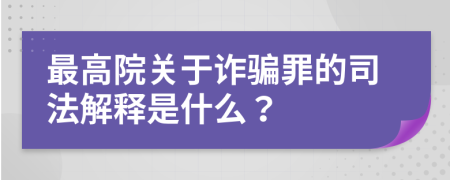 最高院關于詐騙罪的司法解釋是什么?