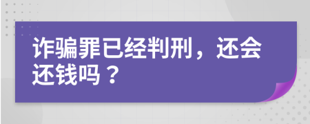 詐騙罪已經(jīng)判刑，還會還錢嗎？