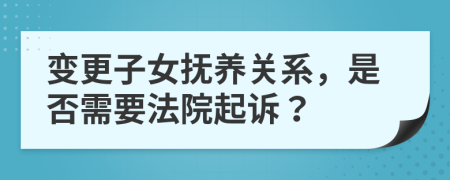 變更子女撫養(yǎng)關(guān)系，是否需要法院起訴？