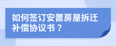 如何簽訂安置房屋拆遷補償協(xié)議書?