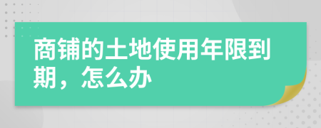 商鋪的土地使用年限到期，怎么辦