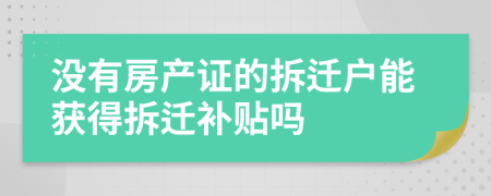 沒有房產(chǎn)證的拆遷戶能獲得拆遷補(bǔ)貼嗎