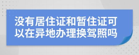 沒(méi)有居住證和暫住證可以在異地辦理?yè)Q駕照嗎