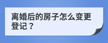 離婚后的房子怎么變更登記？