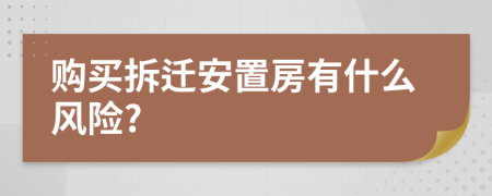 購買拆遷安置房有什么風(fēng)險(xiǎn)?