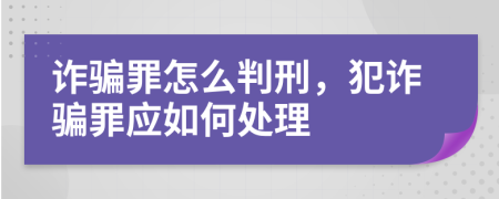 詐騙罪怎么判刑，犯詐騙罪應(yīng)如何處理