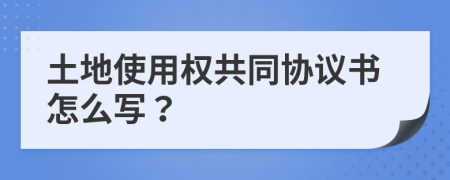 土地使用權(quán)共同協(xié)議書(shū)怎么寫(xiě)？