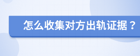 怎么收集對方出軌證據(jù)？