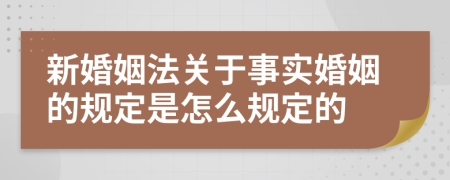 新婚姻法關(guān)于事實(shí)婚姻的規(guī)定是怎么規(guī)定的