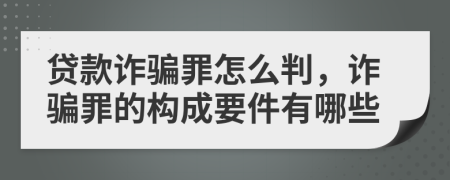 貸款詐騙罪怎么判，詐騙罪的構(gòu)成要件有哪些
