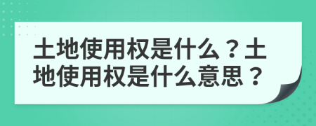 土地使用權(quán)是什么？土地使用權(quán)是什么意思？