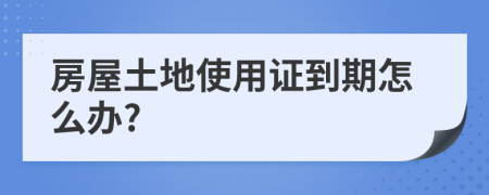 房屋土地使用證到期怎么辦?