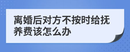 離婚后對方不按時給撫養(yǎng)費該怎么辦