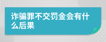 詐騙罪不交罰金會有什么后果