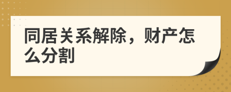 同居關(guān)系解除，財(cái)產(chǎn)怎么分割