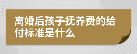 離婚后孩子撫養(yǎng)費的給付標準是什么