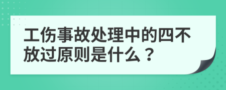 工傷事故處理中的四不放過原則是什么？