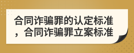 合同詐騙罪的認定標準，合同詐騙罪立案標準