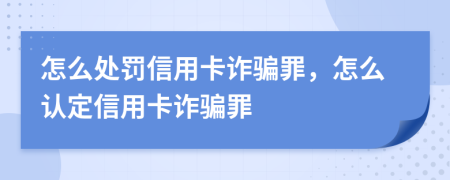 怎么處罰信用卡詐騙罪，怎么認定信用卡詐騙罪