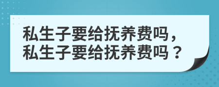 私生子要給撫養(yǎng)費嗎，私生子要給撫養(yǎng)費嗎？