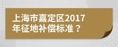 上海市嘉定區(qū)2017年征地補(bǔ)償標(biāo)準(zhǔn)？
