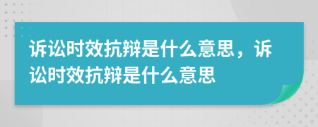 訴訟時(shí)效抗辯是什么意思，訴訟時(shí)效抗辯是什么意思