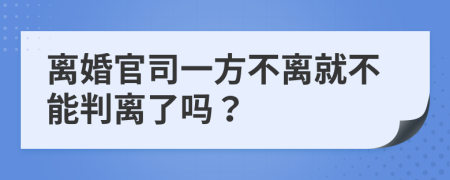 離婚官司一方不離就不能判離了嗎？