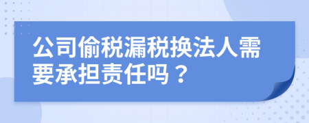 公司偷稅漏稅換法人需要承擔(dān)責(zé)任嗎？