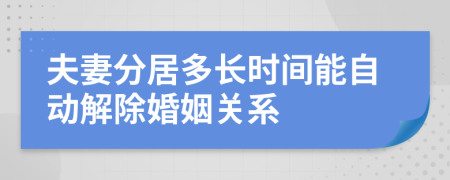 夫妻分居多長時間能自動解除婚姻關(guān)系